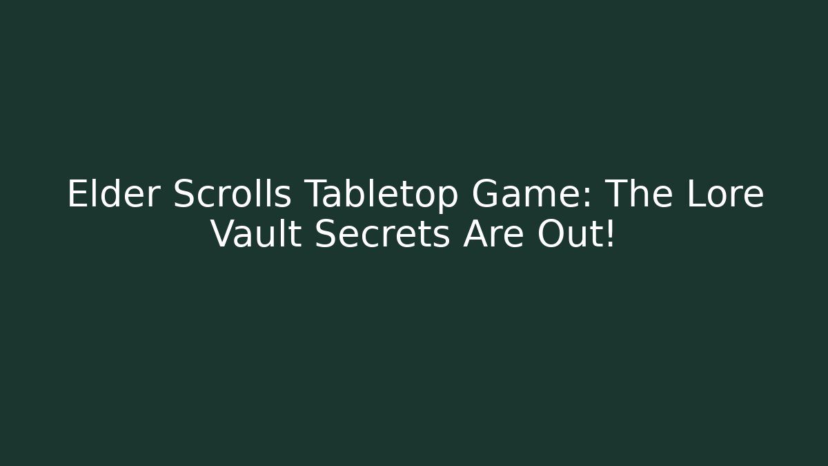 Elder Scrolls Tabletop Game: The Lore Vault Secrets Are Out! - Create More Assets