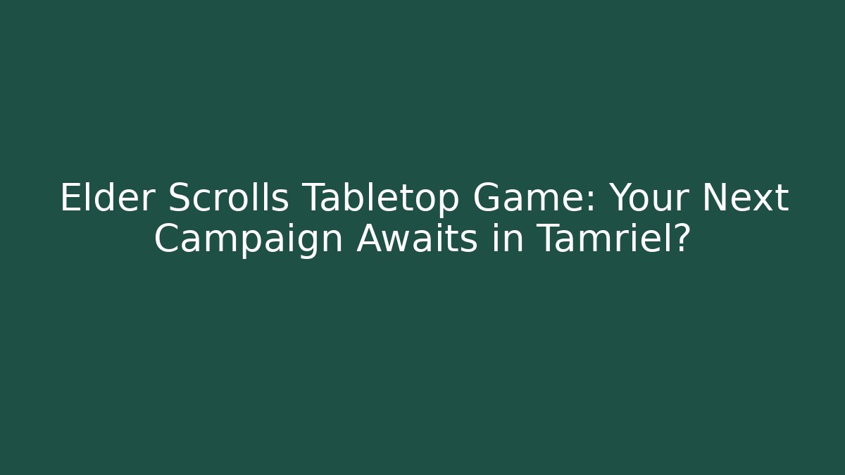 Elder Scrolls Tabletop Game: Your Next Campaign Awaits in Tamriel?