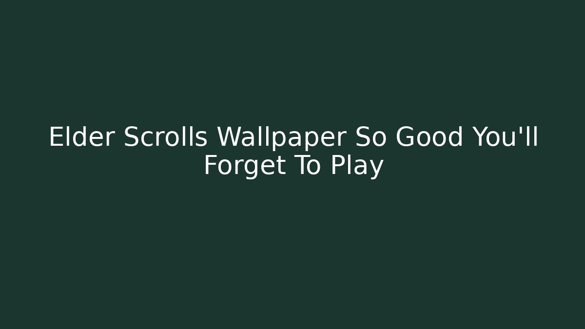Elder Scrolls Wallpaper So Good You'll Forget To Play - Create More Assets
