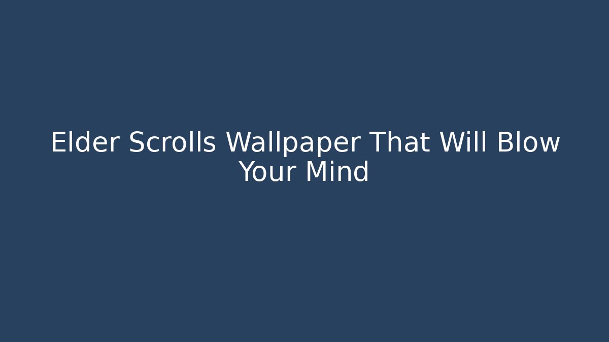Elder Scrolls Wallpaper That Will Blow Your Mind - Create More Assets