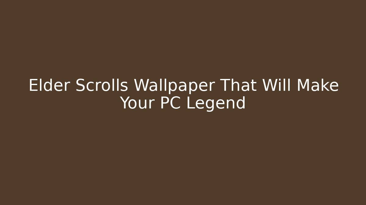 Elder Scrolls Wallpaper That Will Make Your PC Legend