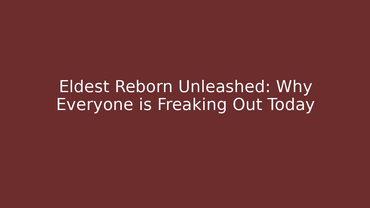 Eldest Reborn Unleashed: Why Everyone is Freaking Out Today