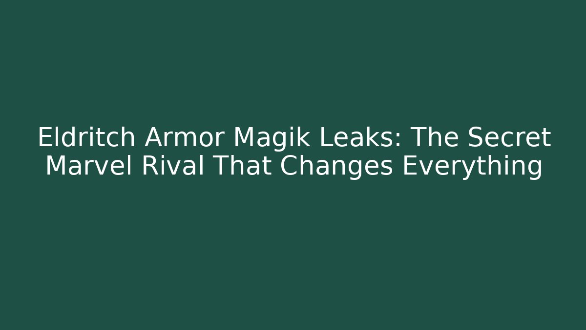 Eldritch Armor Magik Leaks: The Secret Marvel Rival That Changes Everything - Create More Assets