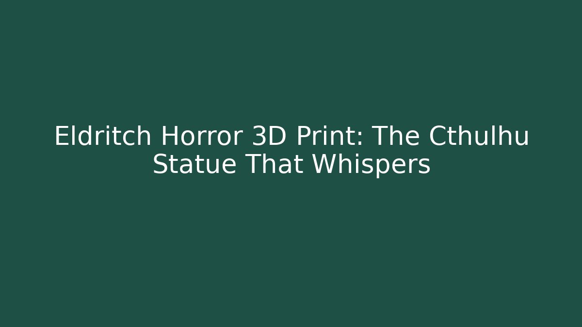 Eldritch Horror 3D Print: The Cthulhu Statue That Whispers