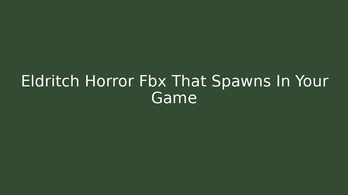 Eldritch Horror Fbx That Spawns In Your Game