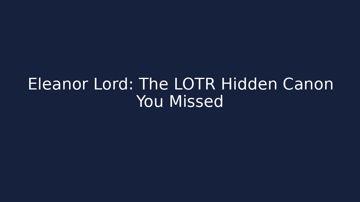 Eleanor Lord: The LOTR Hidden Canon You Missed