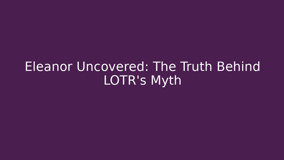 Eleanor Uncovered: The Truth Behind LOTR's Myth