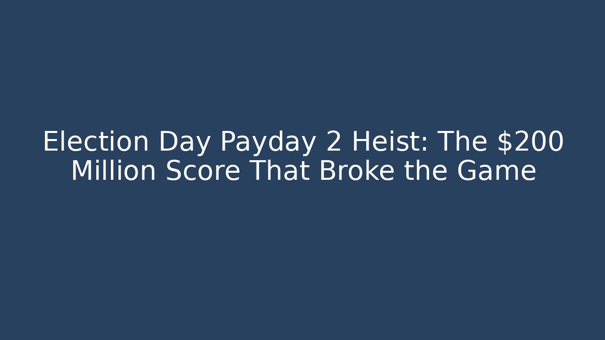 Election Day Payday 2 Heist: The $200 Million Score That Broke the Game