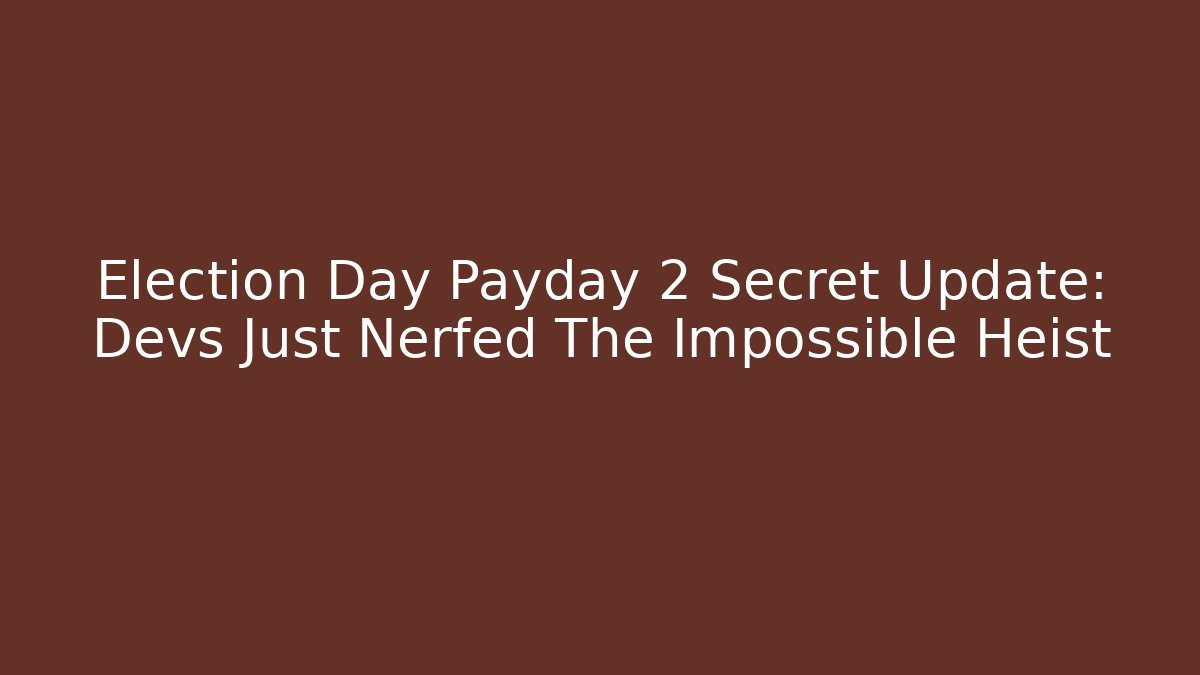 Election Day Payday 2 Secret Update: Devs Just Nerfed The Impossible Heist