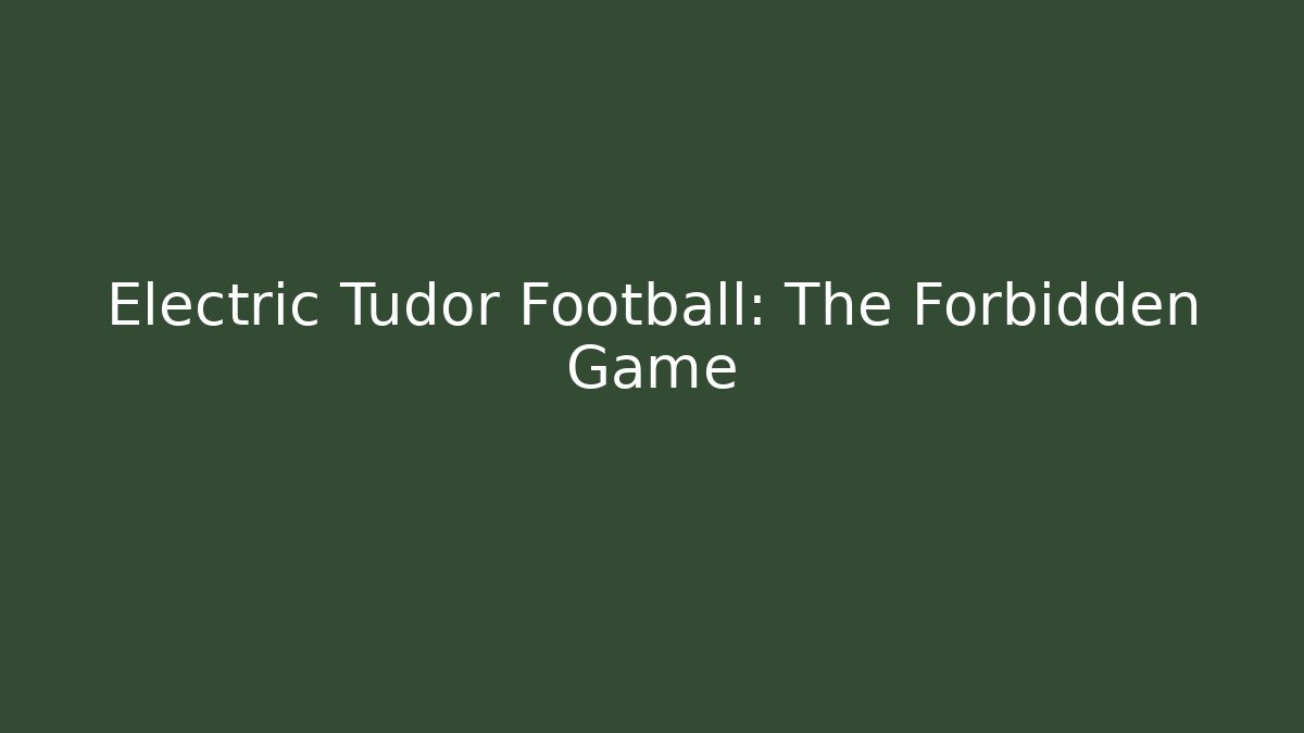 Electric Tudor Football: The Forbidden Game