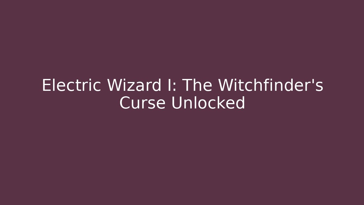 Electric Wizard I: The Witchfinder’s Curse Unlocked