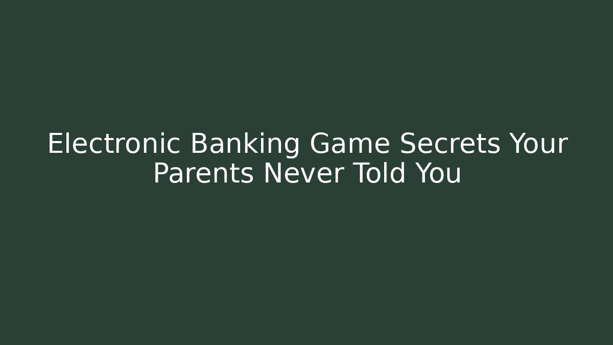 Electronic Banking Game Secrets Your Parents Never Told You - Create More Assets