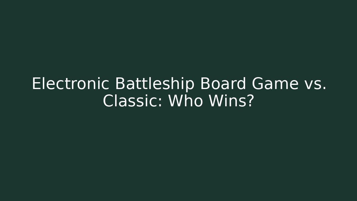 Electronic Battleship Board Game vs. Classic: Who Wins?