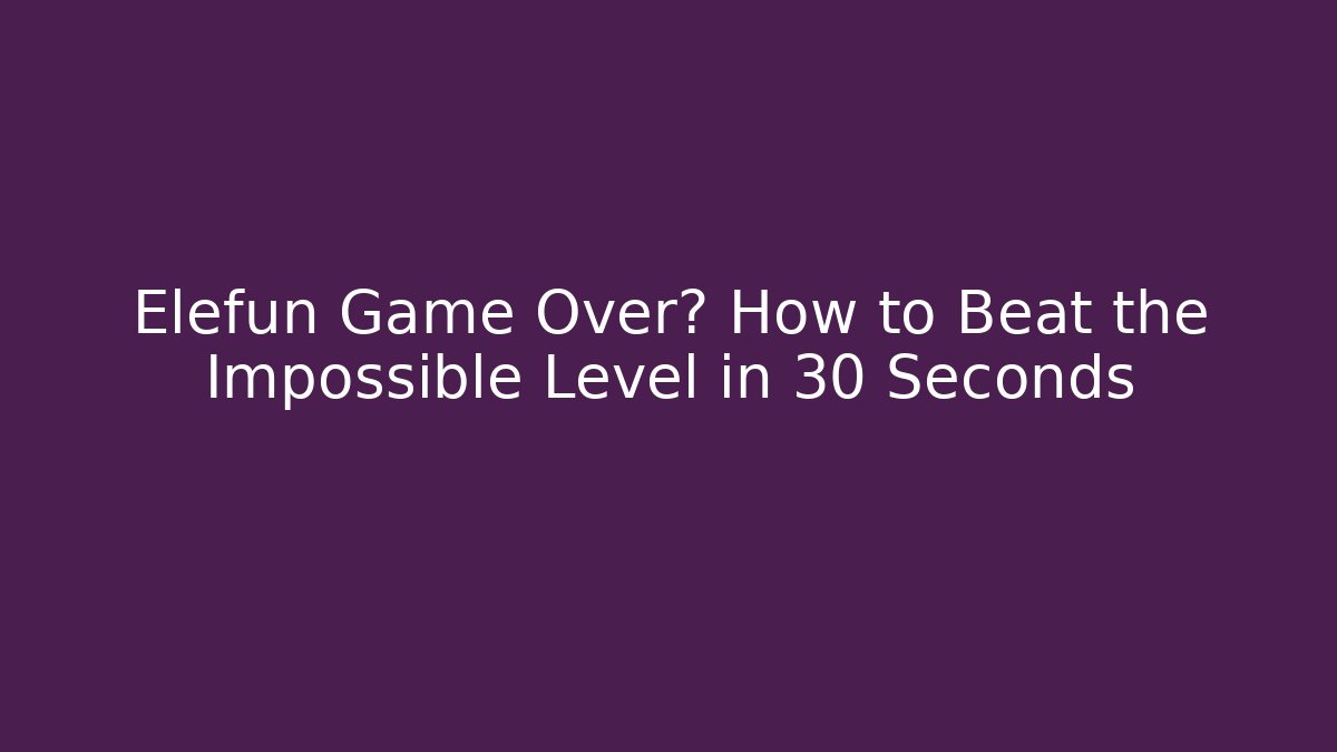 Elefun Game Over? How to Beat the Impossible Level in 30 Seconds