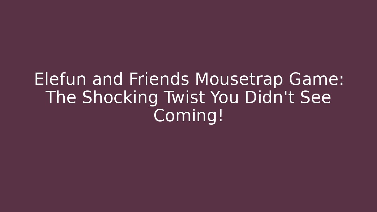 Elefun and Friends Mousetrap Game: The Shocking Twist You Didn't See Coming!