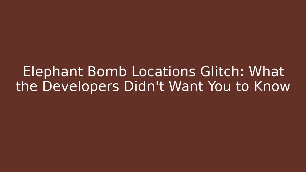 Elephant Bomb Locations Glitch: What the Developers Didn’t Want You to Know