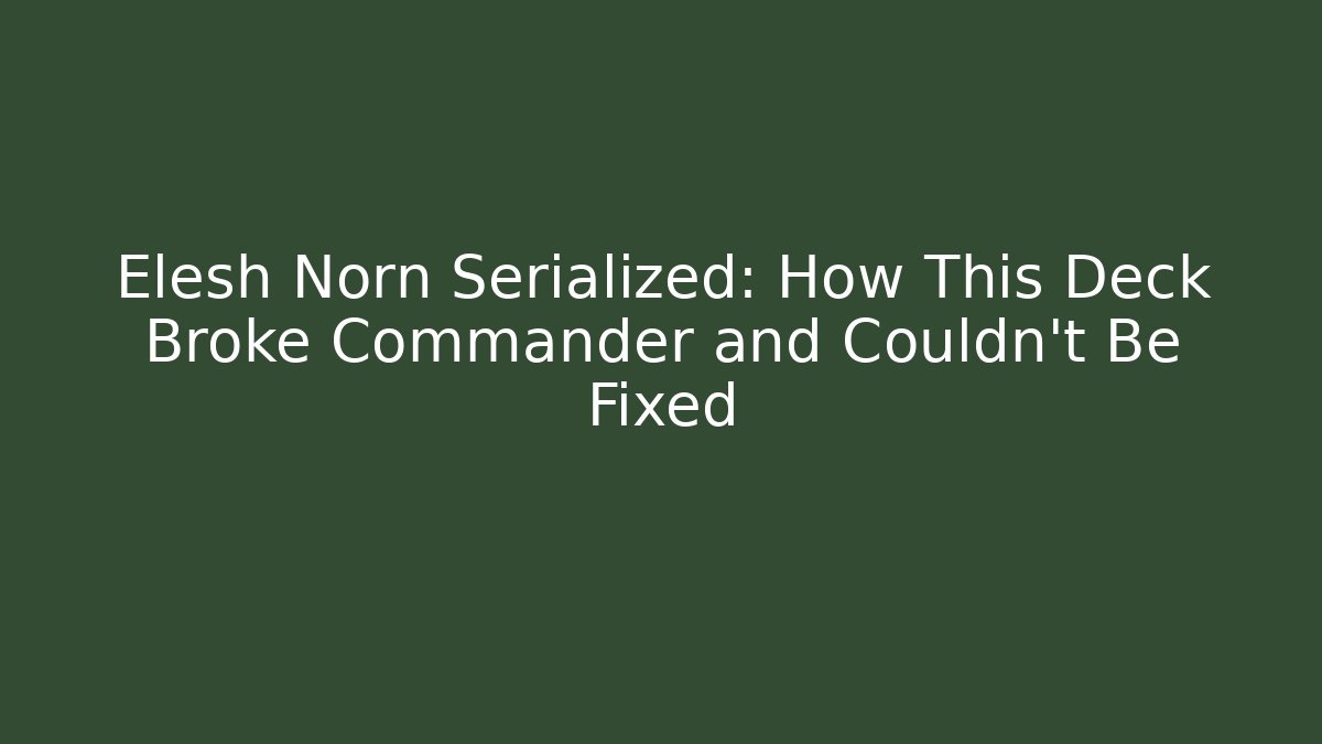 Elesh Norn Serialized: How This Deck Broke Commander and Couldn’t Be Fixed