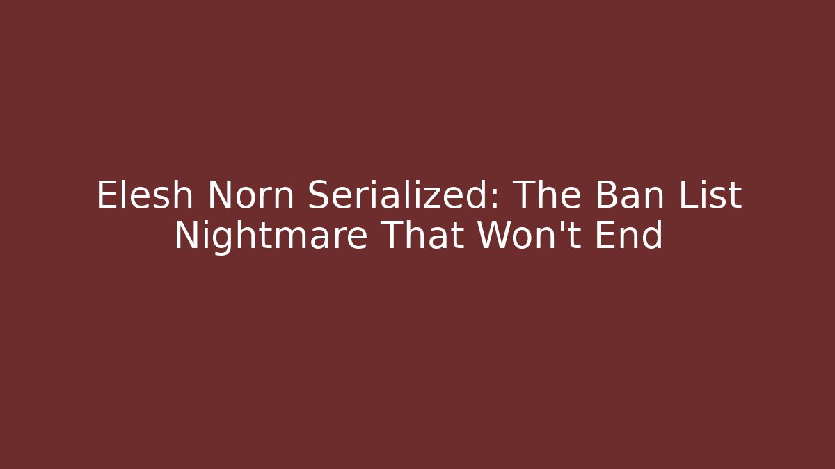 Elesh Norn Serialized: The Ban List Nightmare That Won’t End