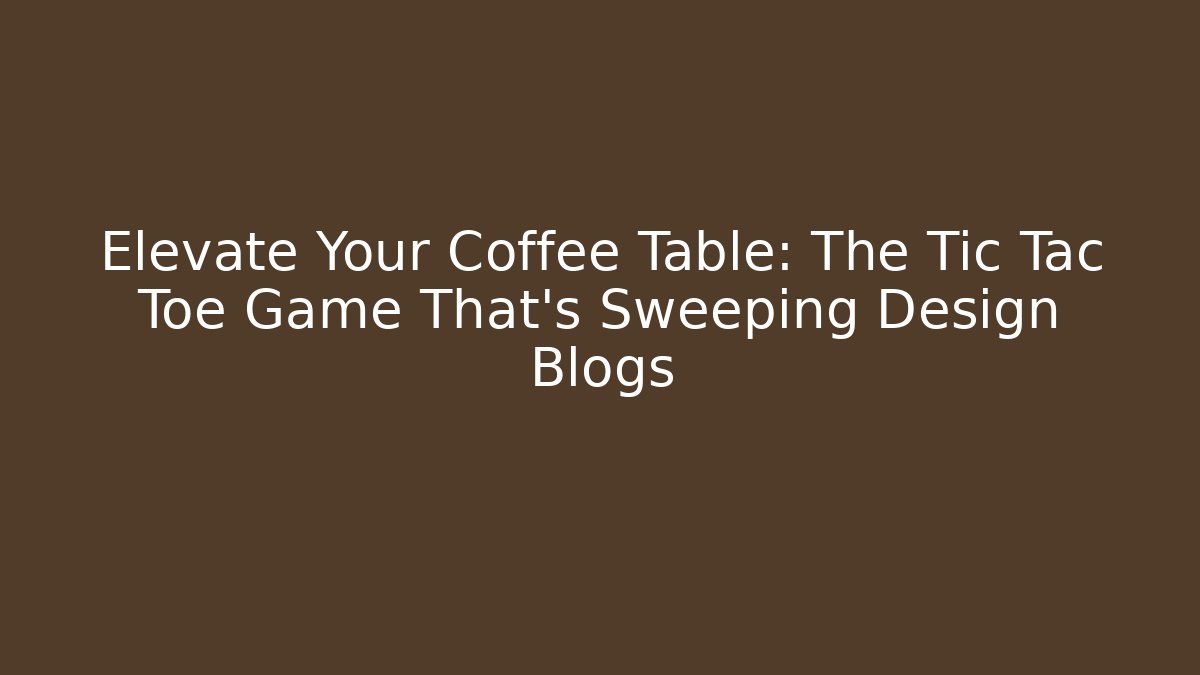 Elevate Your Coffee Table: The Tic Tac Toe Game That’s Sweeping Design Blogs