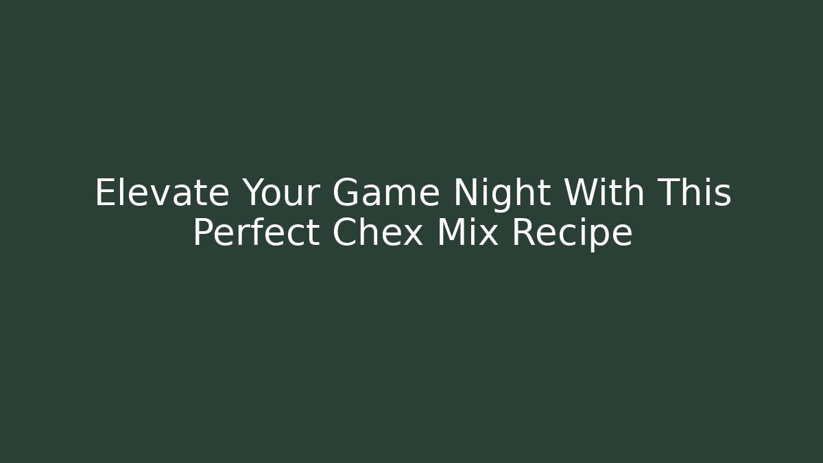 Elevate Your Game Night With This Perfect Chex Mix Recipe