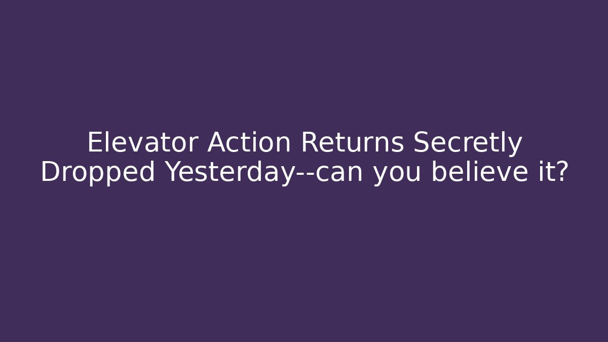 Elevator Action Returns Secretly Dropped Yesterday—can you believe it?