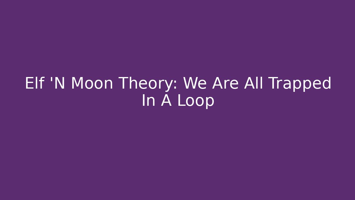 Elf 'N Moon Theory: We Are All Trapped In A Loop - Create More Assets
