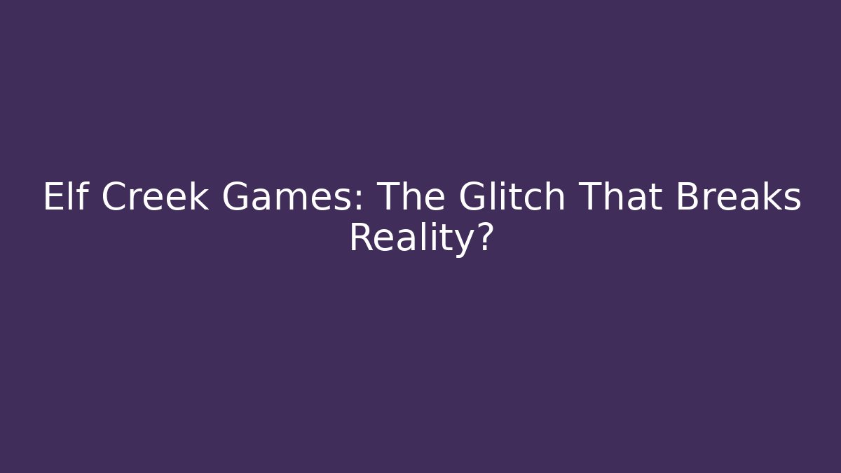 Elf Creek Games: The Glitch That Breaks Reality?
