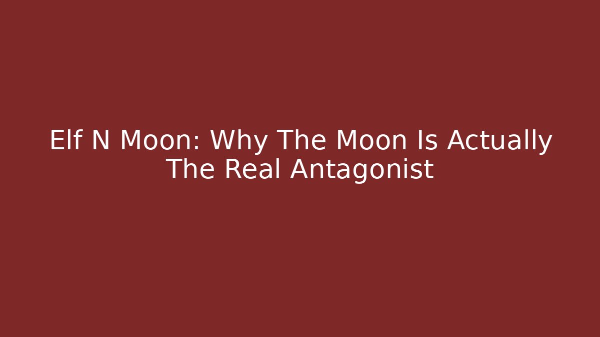 Elf N Moon: Why The Moon Is Actually The Real Antagonist