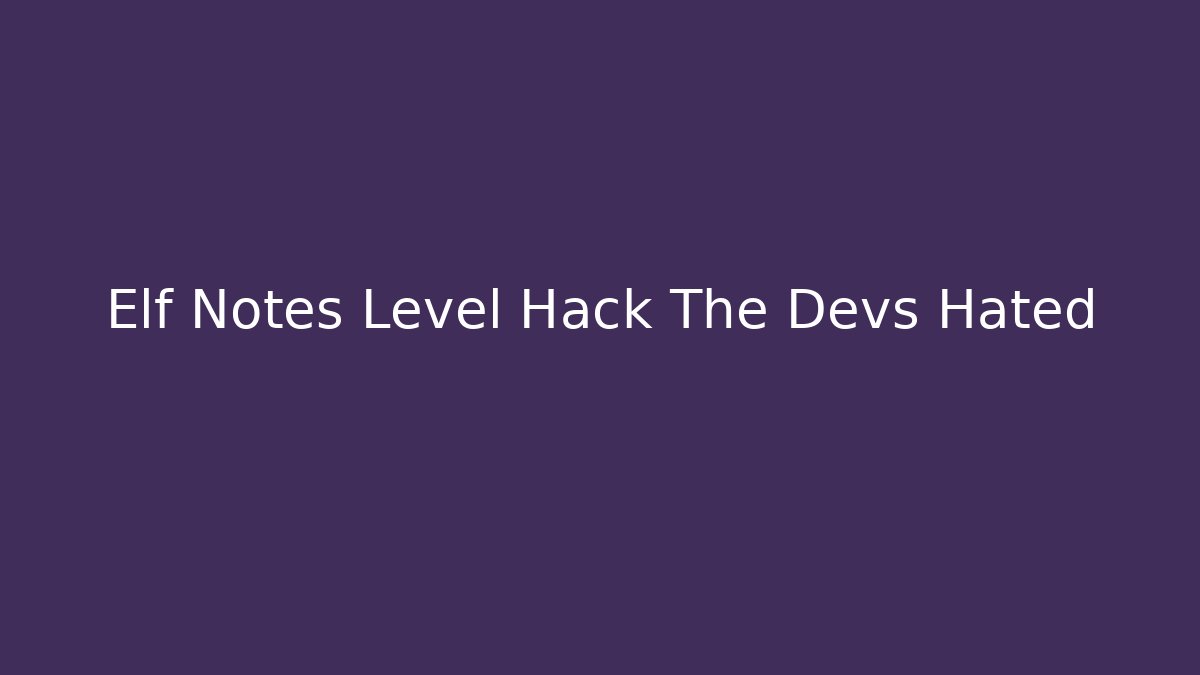Elf Notes Level Hack The Devs Hated - Create More Assets