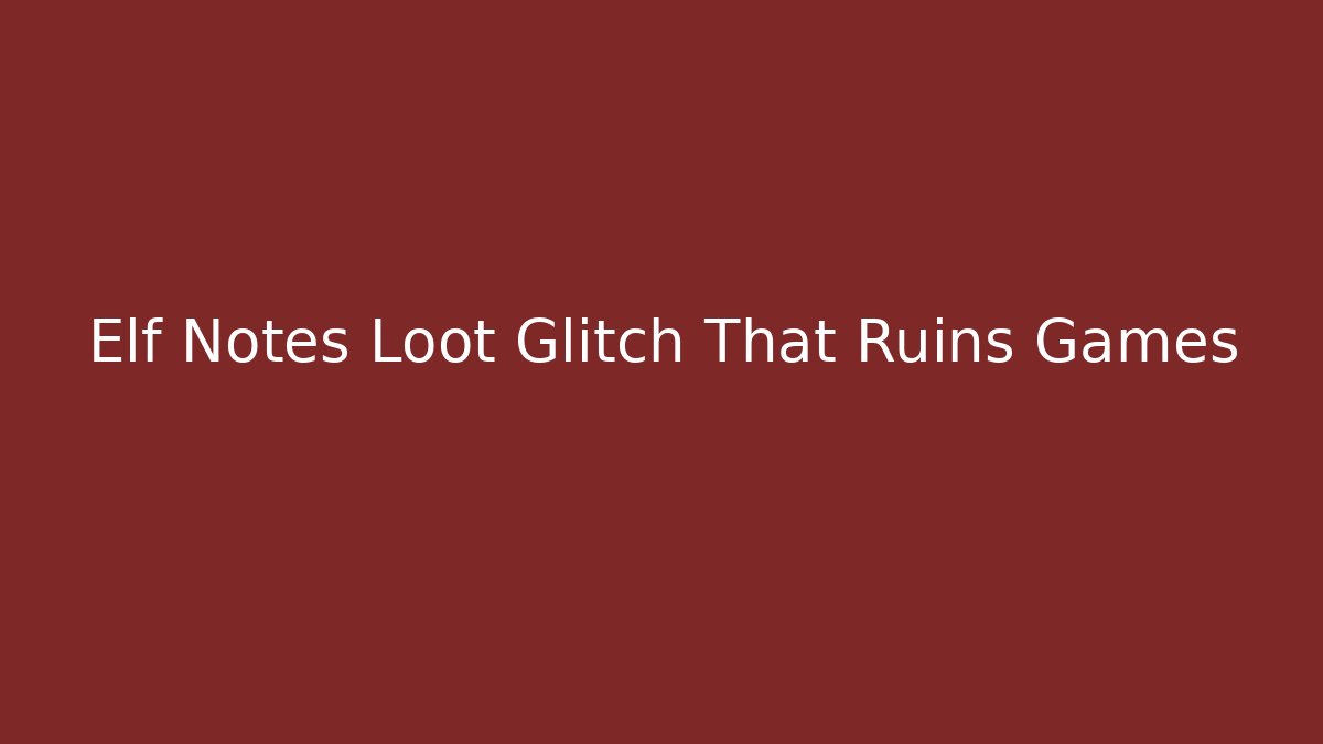 Elf Notes Loot Glitch That Ruins Games