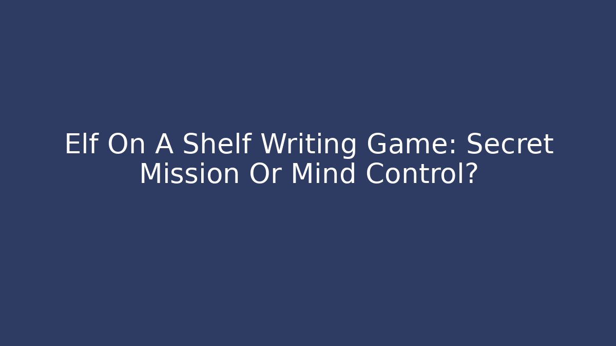 Elf On A Shelf Writing Game: Secret Mission Or Mind Control?