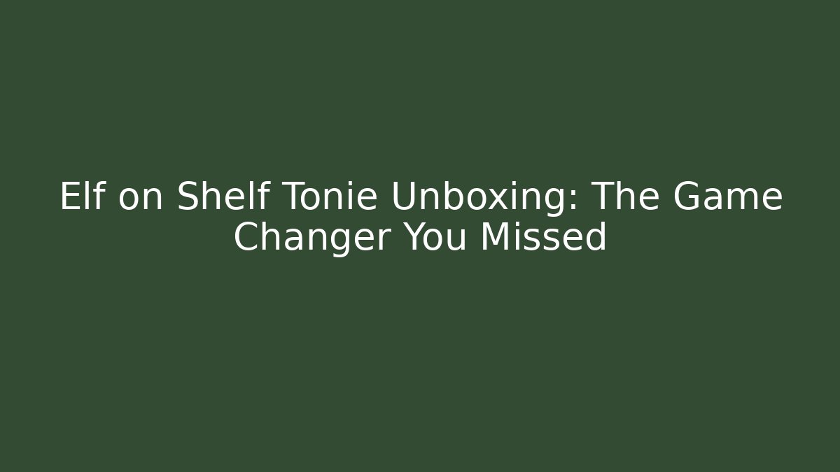 Elf on Shelf Tonie Unboxing: The Game Changer You Missed