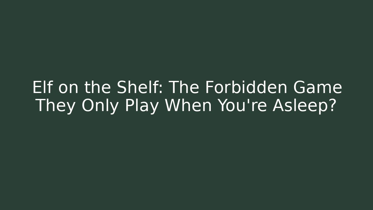 Elf on the Shelf: The Forbidden Game They Only Play When You’re Asleep?