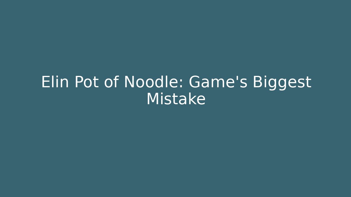 Elin Pot of Noodle: Game's Biggest Mistake