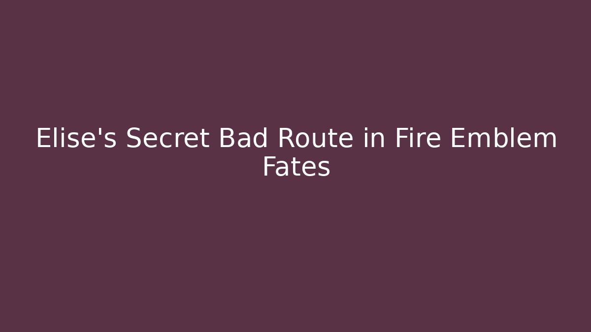 Elise's Secret Bad Route in Fire Emblem Fates