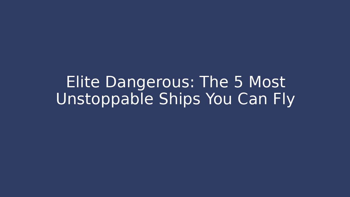 Elite Dangerous: The 5 Most Unstoppable Ships You Can Fly