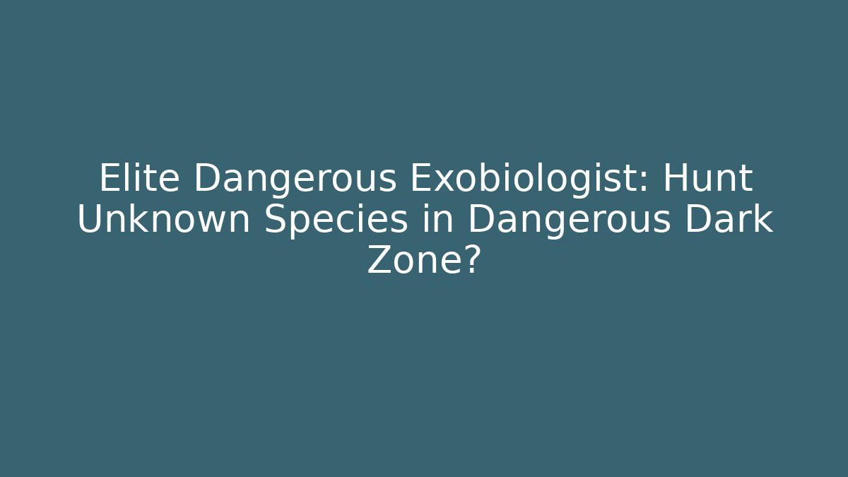 Elite Dangerous Exobiologist: Hunt Unknown Species in Dangerous Dark Zone?