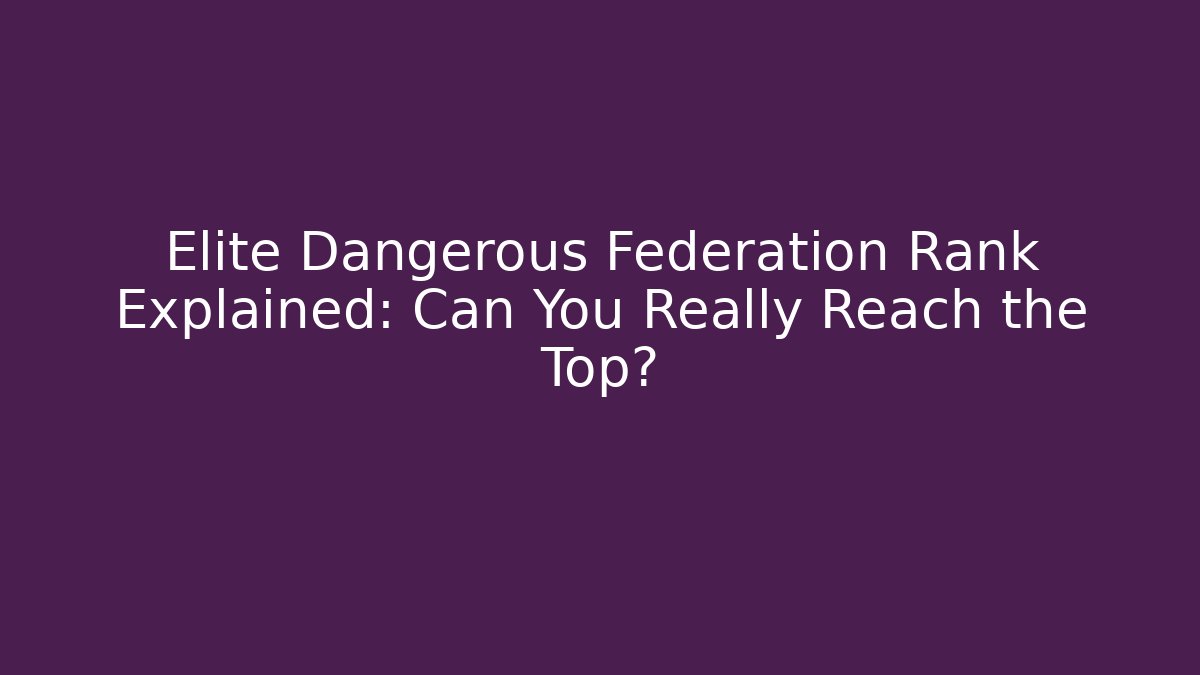 Elite Dangerous Federation Rank Explained: Can You Really Reach the Top?