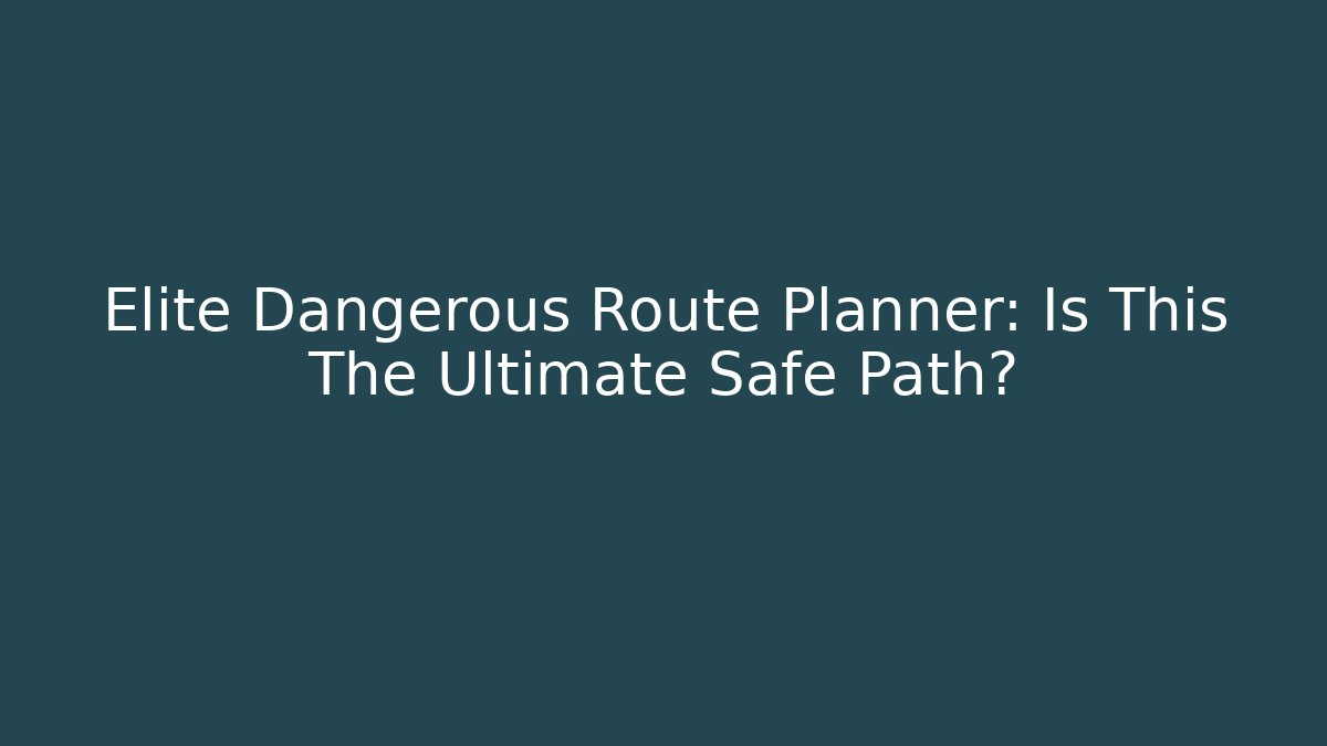 Elite Dangerous Route Planner: Is This The Ultimate Safe Path?