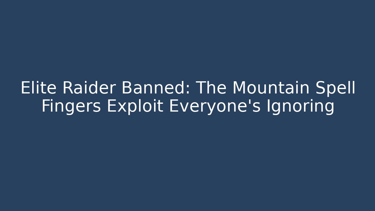 Elite Raider Banned: The Mountain Spell Fingers Exploit Everyone's Ignoring