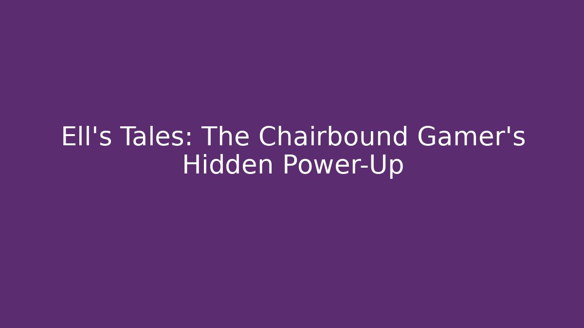 Ell's Tales: The Chairbound Gamer's Hidden Power-Up