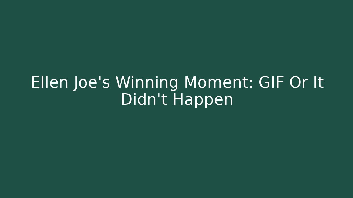 Ellen Joe's Winning Moment: GIF Or It Didn't Happen