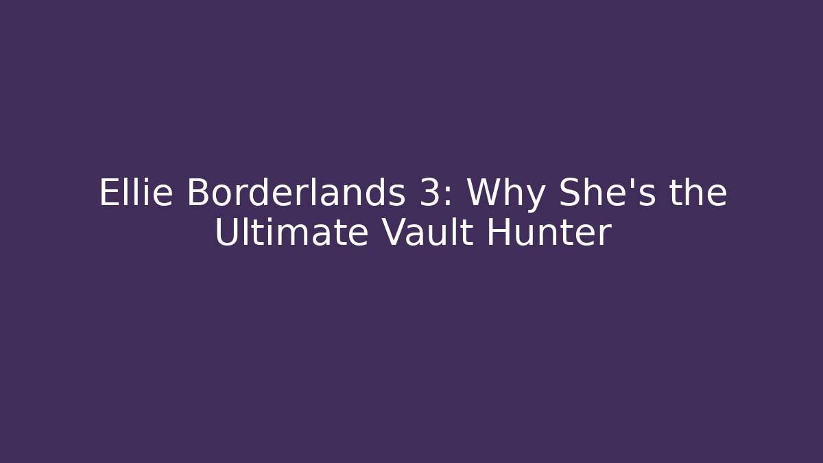 Ellie Borderlands 3: Why She's the Ultimate Vault Hunter