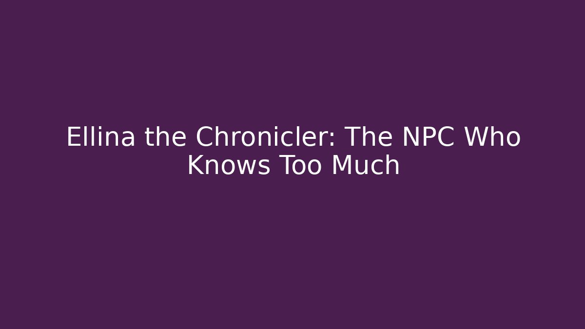 Ellina the Chronicler: The NPC Who Knows Too Much