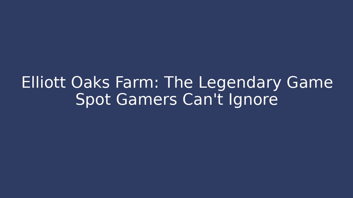 Elliott Oaks Farm: The Legendary Game Spot Gamers Can't Ignore
