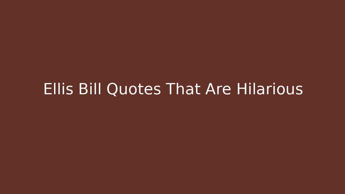 Ellis Bill Quotes That Are Hilarious