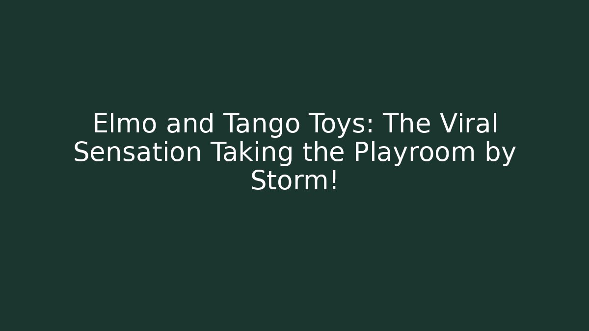 Elmo and Tango Toys: The Viral Sensation Taking the Playroom by Storm!