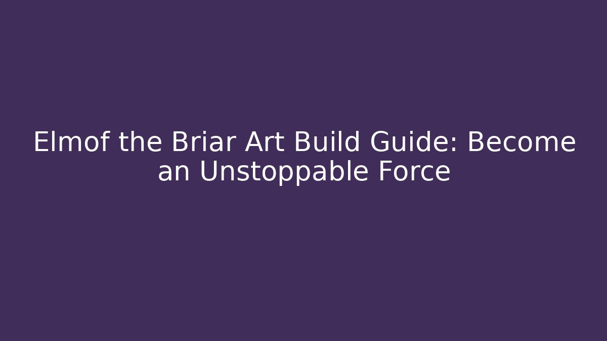 Elmof the Briar Art Build Guide: Become an Unstoppable Force