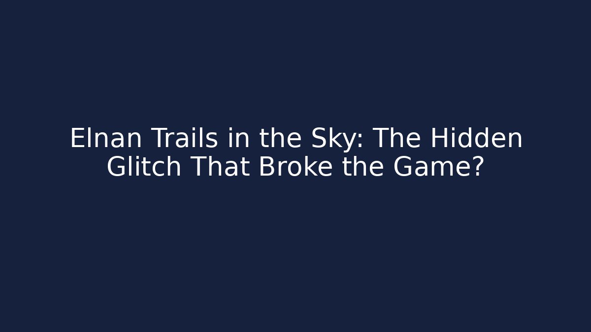 Elnan Trails in the Sky: The Hidden Glitch That Broke the Game?