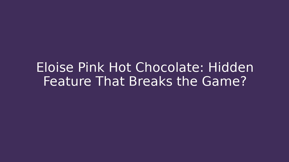 Eloise Pink Hot Chocolate: Hidden Feature That Breaks the Game?